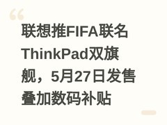 联想推FIFA联名ThinkPad双旗舰，5月27日发售叠加数码补贴