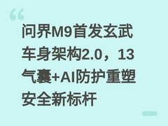 问界M9首发玄武车身架构2.0，13气囊+AI防护重塑安全新标杆