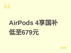 苹果AirPods 4系列享国补10%—15%，起售价679元，湖北吉林用户补贴最高