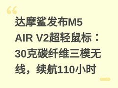 达摩鲨发布M5 AIR V2超轻鼠标：30克碳纤维三模无线，续航110小时