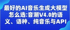 最好的AI音乐生成大模型怎么选：音潮 V4.0的语义、语种、纯音乐与API