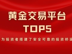 黄金交易平台TOP5深度比对，哪些平台搭建起安全的投资桥梁？