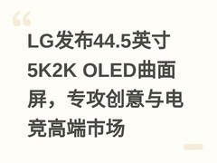 LG发布44.5英寸5K2K OLED曲面屏，专攻创意与电竞高端市场