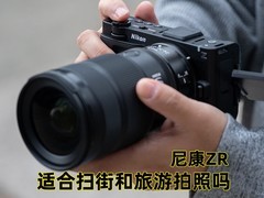 尼康ZR适合扫街和旅游拍照吗