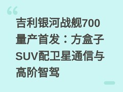 吉利银河战舰700量产首发：方盒子SUV配卫星通信与高阶智驾