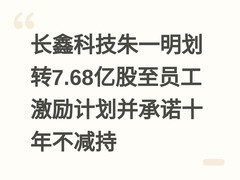 长鑫科技朱一明划转7.68亿股至员工激励计划并承诺十年不减持