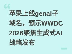 苹果上线genai子域名，预示WWDC 2026聚焦生成式AI战略发布