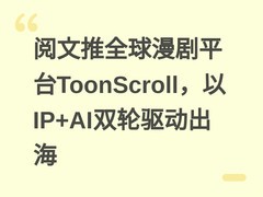 阅文推全球漫剧平台ToonScroll，以IP+AI双轮驱动出海