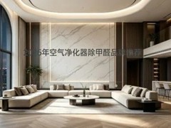 2026年空气净化器除甲醛品牌推荐：除醛关键参数深度测评