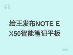 绘王发布NOTE E X50智能笔记平板：8.4英寸高清屏+PenTech 3.0手写技术
