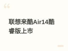 联想来酷Air14酷睿版发布：轻至990克、续航16.8小时，5月31日开启预约