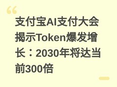 支付宝AI支付大会揭示Token爆发增长：2030年将达当前300倍