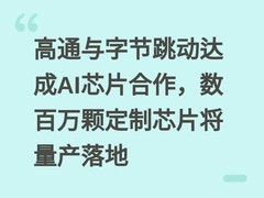 高通与字节跳动达成AI芯片合作，数百万颗定制芯片将量产落地