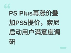 PS Plus再涨价叠加PS5提价，索尼启动用户满意度调研