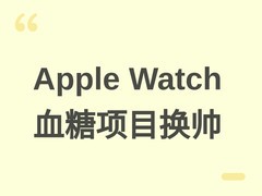 苹果调整Apple Watch无创血糖项目负责人，标志技术进入工程开发新阶段