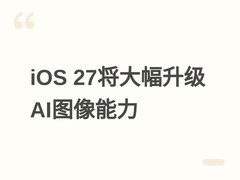 苹果iOS 27将大幅升级AI图像生成，M6 Mac与iPhone 17 Pro亦迎AI新突破