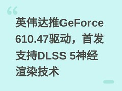 英伟达推GeForce 610.47驱动，首发支持DLSS 5神经渲染技术