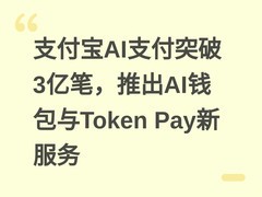 支付宝AI支付突破3亿笔，推出AI钱包与Token Pay新服务