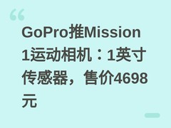 GoPro推Mission 1运动相机：1英寸传感器，售价4698元
