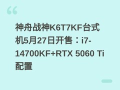神舟战神K6T7KF台式机5月27日开售：i7-14700KF+RTX 5060 Ti配置