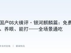 国产OS大横评·银河麒麟篇：免费、养眼、能打——全场景通吃