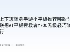 上下班随身手游小平板推荐哪款？联想AI平板拯救者Y700无极轻巧随行