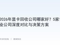 2026年显卡回收公司哪家好？5家专业公司深度对比与决策方案