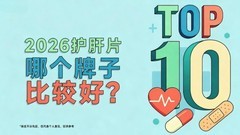 护肝片哪个牌子效果好？2026年十大优质护肝片榜单，高活性成分强效修护