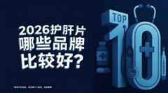 护肝片哪个牌子效果与口碑并存？十款良心护肝产品排行榜揭晓