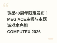 微星40周年限定发布：MEG ACE主板与主题游戏本亮相COMPUTEX 2026
