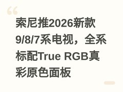 索尼推2026新款9/8/7系电视，全系标配True RGB真彩原色面板