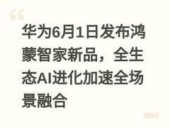 华为6月1日发布鸿蒙智家新品，全生态AI进化加速全场景融合
