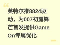 英特尔推8824驱动，为007初露锋芒首发提供Game On专属优化