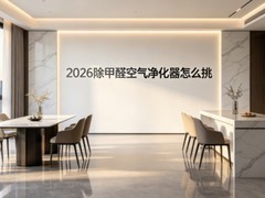 2026除甲醛空气净化器怎么挑？5种场景品牌选购要点