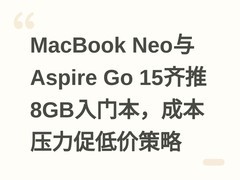 MacBook Neo与Aspire Go 15齐推8GB入门本，成本压力促低价策略