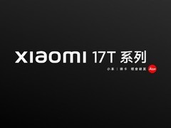 小米17T系列全球发布，T系列重磅回归国内并深度本地化