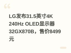 LG发布31.5英寸4K 240Hz OLED显示器32GX870B，售价8499元