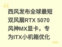 西风发布全球最短双风扇RTX 5070风神MX显卡，专为ITX小机箱优化