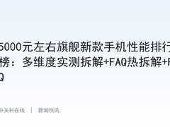 5000元左右旗舰新款手机性能排行榜：多维度实测拆解+FAQ热拆解+FAQ