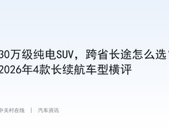 30万级纯电SUV，跨省长途怎么选？2026年4款长续航车型横评