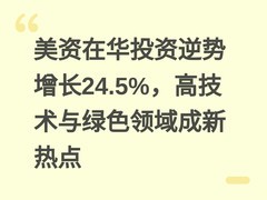 美资在华投资逆势增长24.5%，高技术与绿色领域成新热点