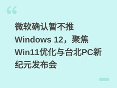 微软确认暂不推Windows 12，聚焦Win11优化与台北PC新纪元发布会