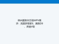 BBA置换50万级MPV横评：岚图梦想家9、腾势D9、奔驰V级