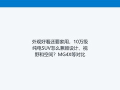 外观好看还要家用，10万级纯电SUV怎么兼顾设计、视野和空间？MG4X等对比