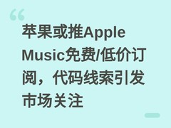 苹果或推Apple Music免费/低价订阅，代码线索引发市场关注