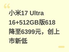 小米17 Ultra 16+512GB版618降至6399元，创上市新低