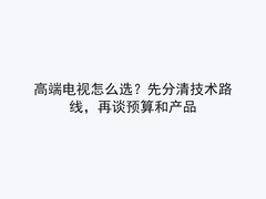 高端电视怎么选？先分清技术路线，再谈预算和产品
