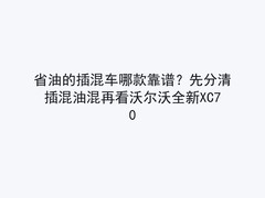 省油的插混车哪款靠谱？先分清插混油混再看沃尔沃全新XC70