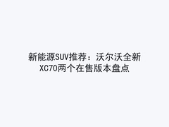 新能源SUV推荐：沃尔沃全新XC70两个在售版本盘点