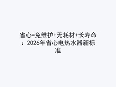 省心=免维护+无耗材+长寿命：2026年省心电热水器新标准
